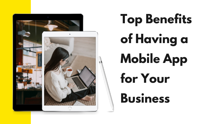Top Benefits of Having a Mobile App for Your Business